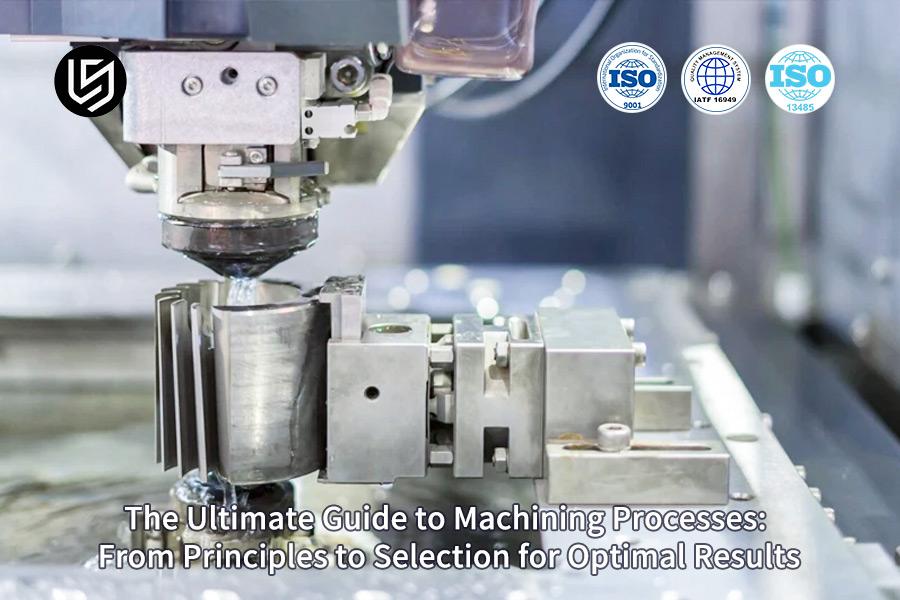 The Ultimate Guide To Machining Processes: From Principles To Selection For Optimal Results