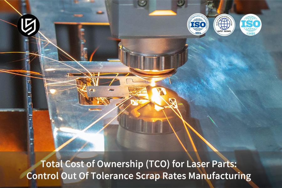 Total Cost of Ownership (TCO) for Laser Parts: Control Out Of Tolerance Scrap Rates Manufacturing