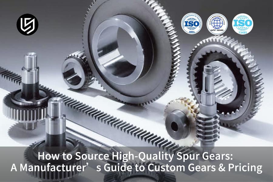 How To Source High-Quality Spur Gears: A Manufacturer’s Guide To Custom Gears & Pricing