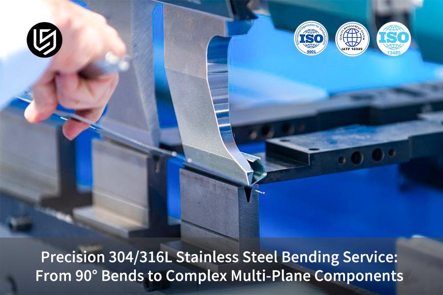 Precision 304/316L Stainless Steel Bending Service: From 90° Bends to Complex Multi-Plane Components
