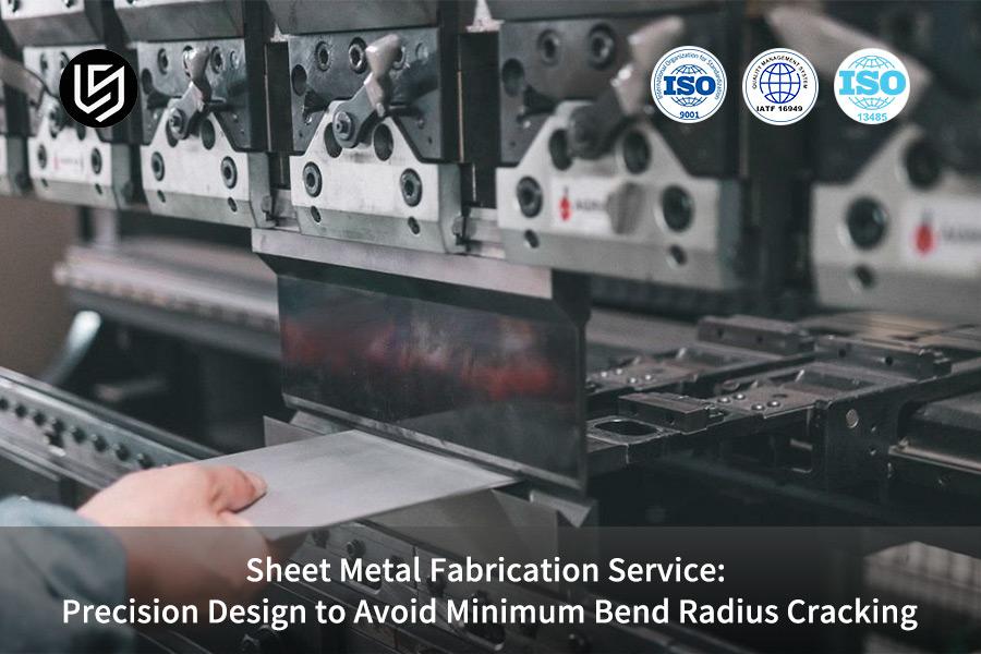 Sheet Metal Fabrication Service: Precision Design to Avoid Minimum Bend Radius Cracking
