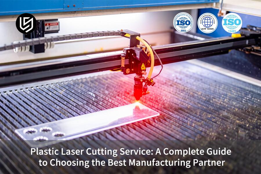 Plastic Laser Cutting Service: A Complete Guide To Choosing The Best Manufacturing Partner