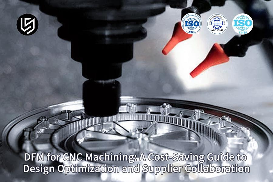 DFM For CNC Machining: A Cost-Saving Guide To Design Optimization And Supplier Collaboration