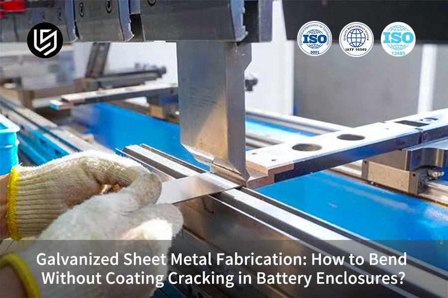 Galvanized Sheet Metal Fabrication: How to Bend Without Coating Cracking in Battery Enclosures?