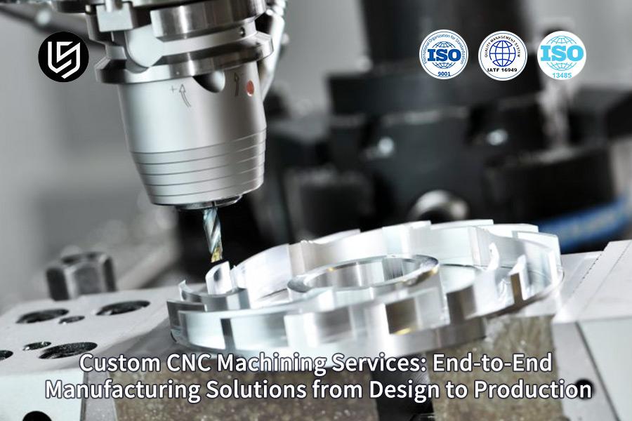 Custom CNC Machining Services: End-To-End Manufacturing Solutions From Design To Production